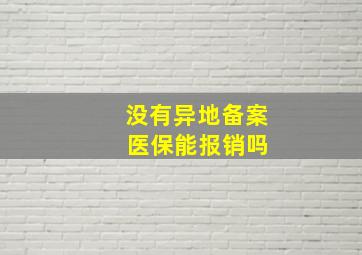 没有异地备案 医保能报销吗